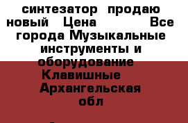  синтезатор  продаю новый › Цена ­ 5 000 - Все города Музыкальные инструменты и оборудование » Клавишные   . Архангельская обл.,Архангельск г.